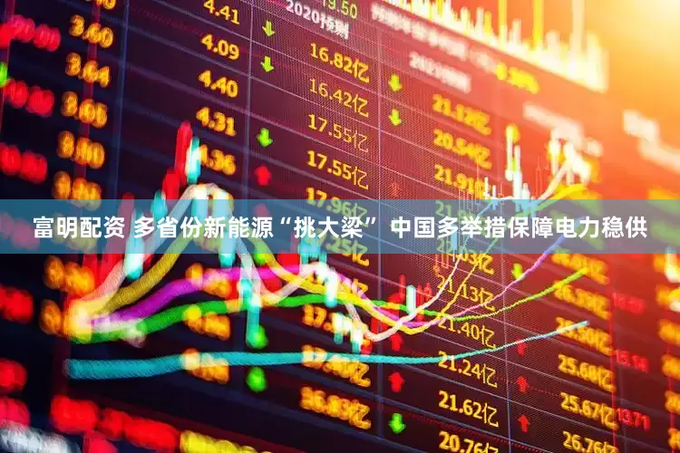 富明配资 多省份新能源“挑大梁” 中国多举措保障电力稳供