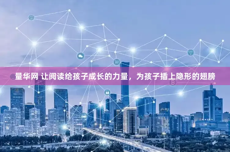 量华网 让阅读给孩子成长的力量，为孩子插上隐形的翅膀