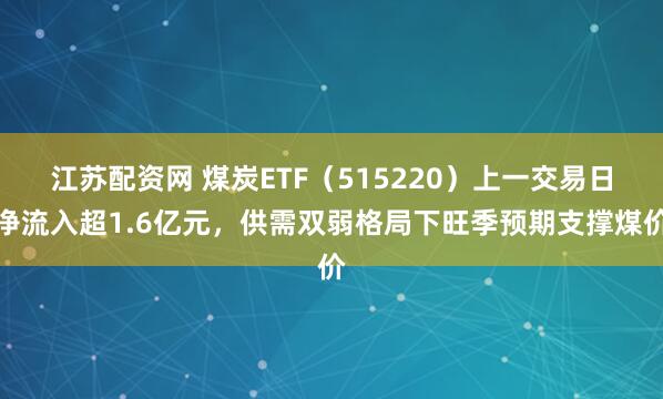 江苏配资网 煤炭ETF（515220）上一交易日净流入超1.6亿元，供需双弱格局下旺季预期支撑煤价
