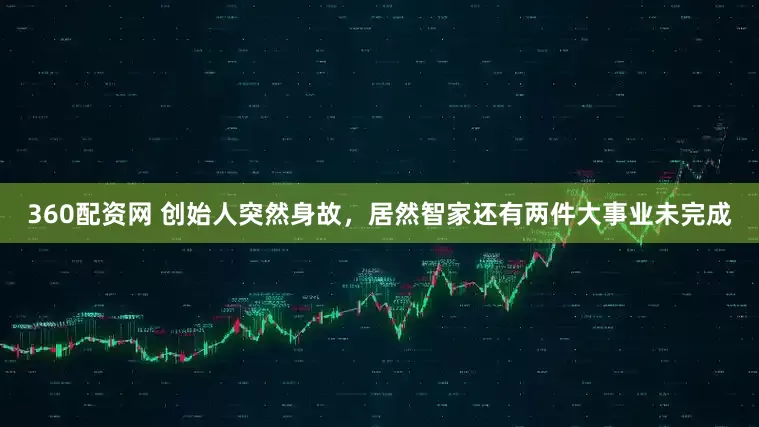 360配资网 创始人突然身故，居然智家还有两件大事业未完成