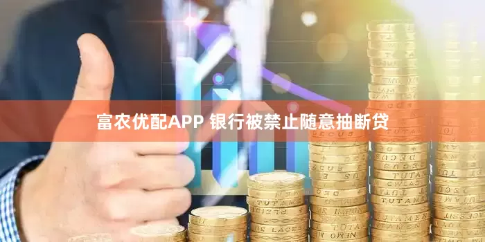 富农优配APP 银行被禁止随意抽断贷
