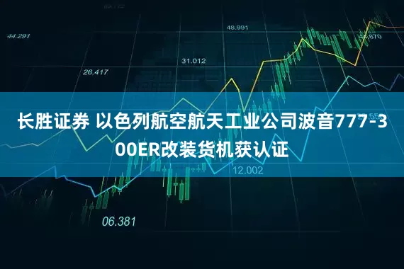长胜证券 以色列航空航天工业公司波音777-300ER改装货机获认证