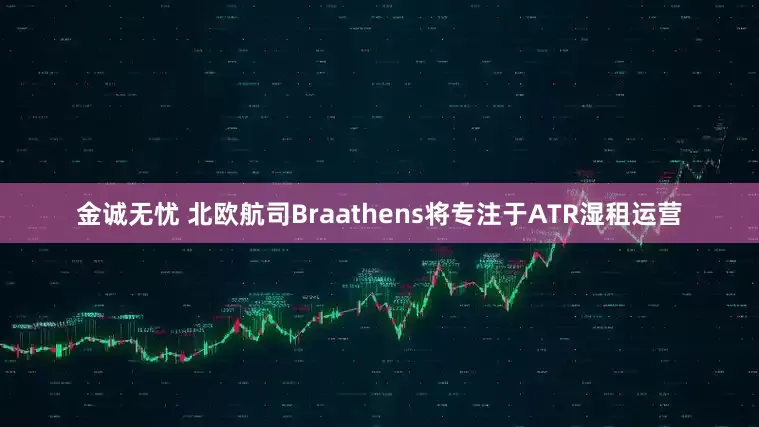 金诚无忧 北欧航司Braathens将专注于ATR湿租运营