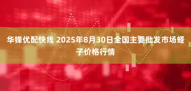 华锋优配快线 2025年8月30日全国主要批发市场蛏子价格行情