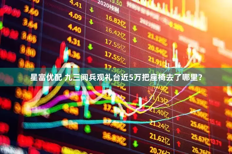 星富优配 九三阅兵观礼台近5万把座椅去了哪里？