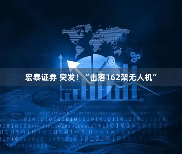 宏泰证券 突发！“击落162架无人机”