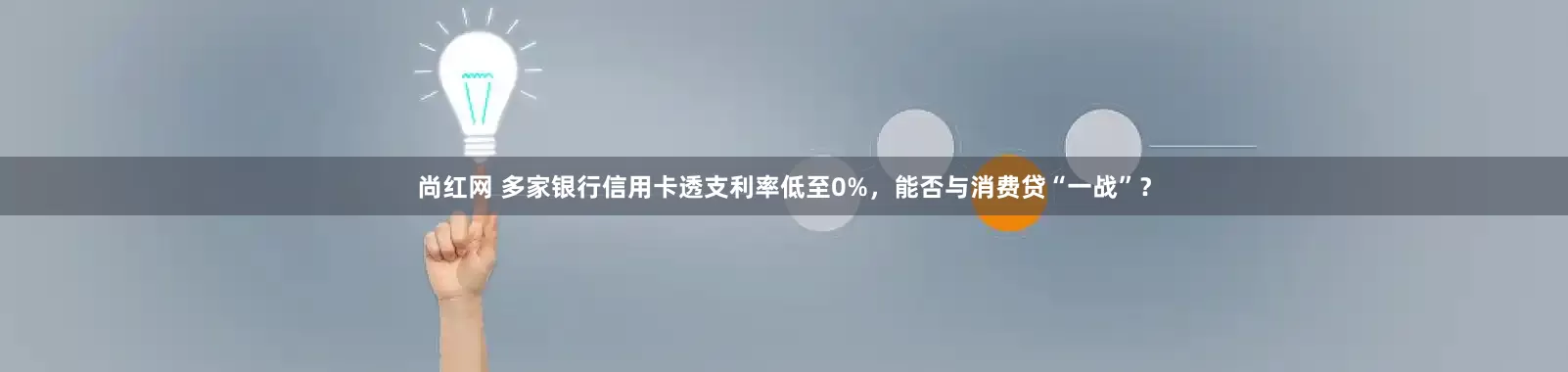 尚红网 多家银行信用卡透支利率低至0%，能否与消费贷“一战”？