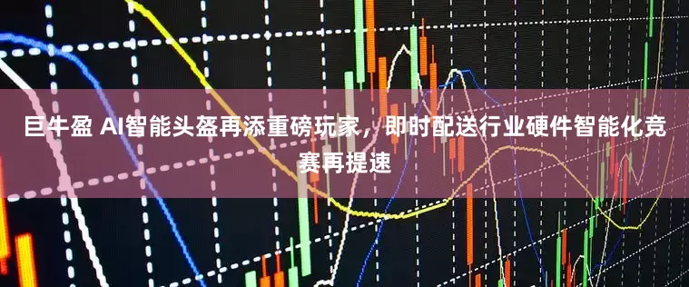 巨牛盈 AI智能头盔再添重磅玩家，即时配送行业硬件智能化竞赛再提速